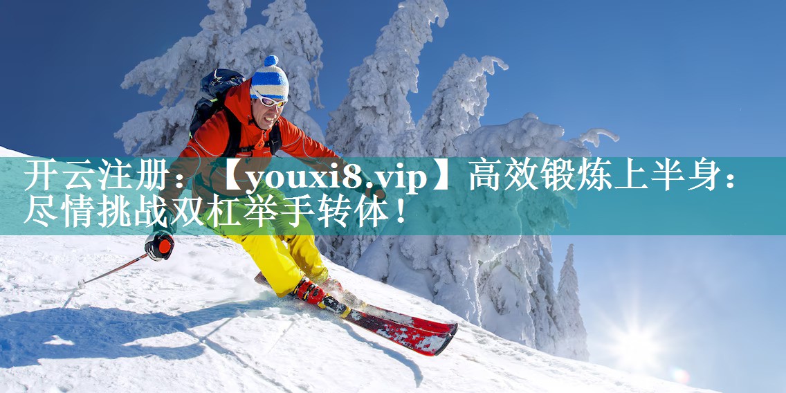 高效锻炼上半身：尽情挑战双杠举手转体！
