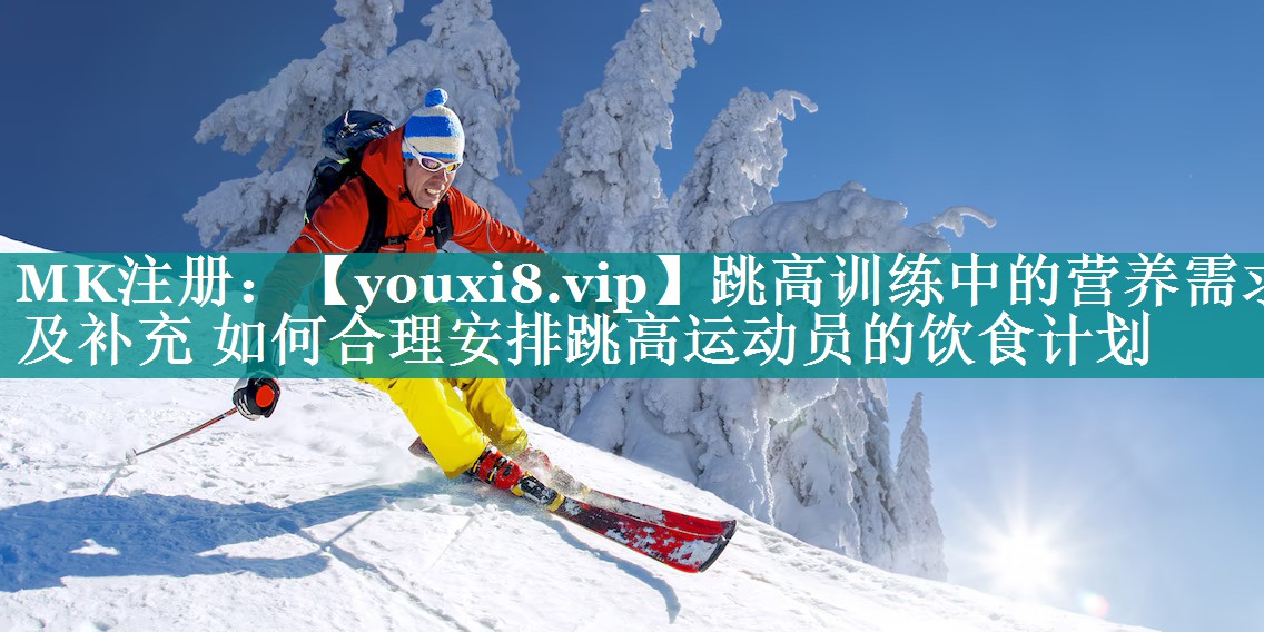 跳高训练中的营养需求及补充 如何合理安排跳高运动员的饮食计划
