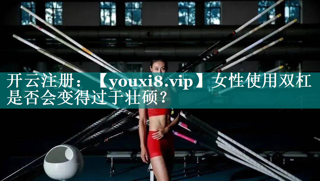 女性使用双杠是否会变得过于壮硕？