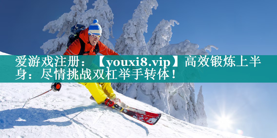 高效锻炼上半身：尽情挑战双杠举手转体！