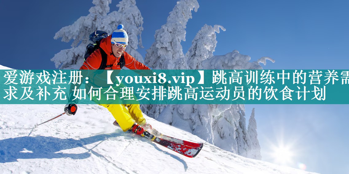 跳高训练中的营养需求及补充 如何合理安排跳高运动员的饮食计划